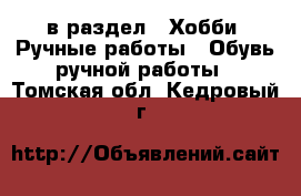  в раздел : Хобби. Ручные работы » Обувь ручной работы . Томская обл.,Кедровый г.